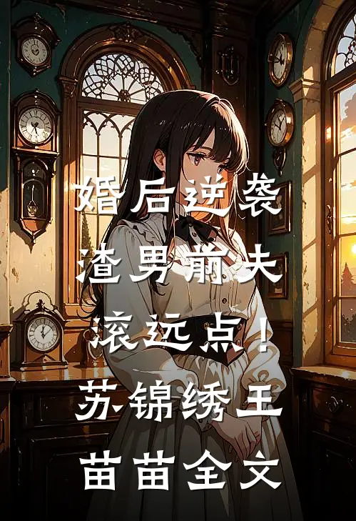 婚后逆袭：渣男前夫滚远点！苏锦绣王苗苗全文