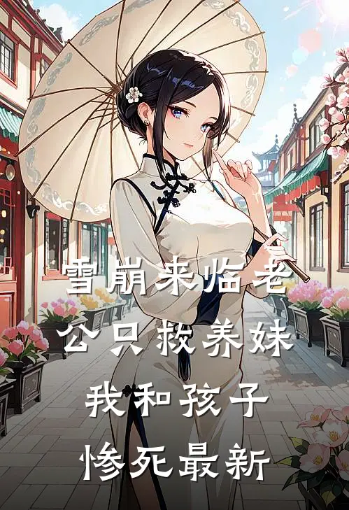 雪崩来临老公只救养妹，我和孩子惨死最新