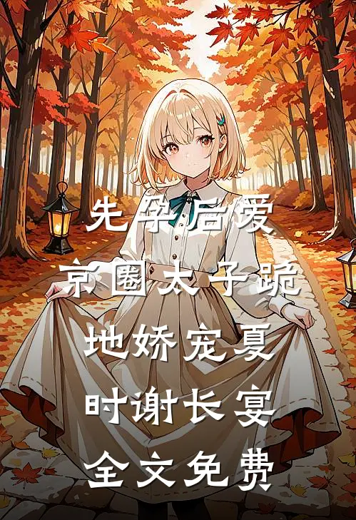 先孕后爱，京圈太子跪地娇宠夏时谢长宴全文免费