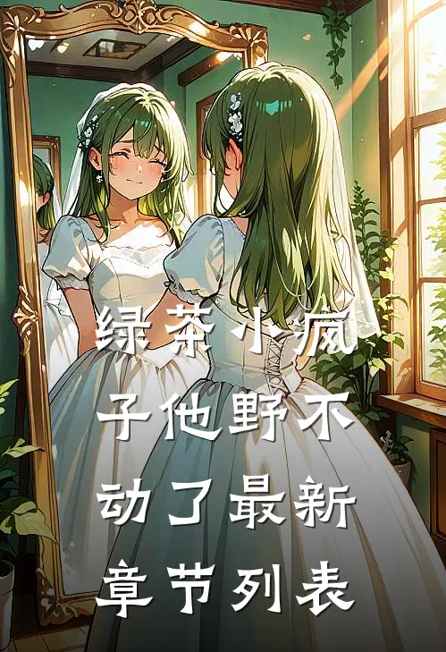 绿茶小疯子他野不动了最新章节列表