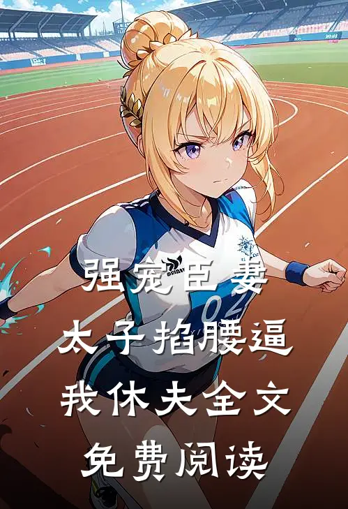 强宠臣妻，太子掐腰逼我休夫全文免费阅读