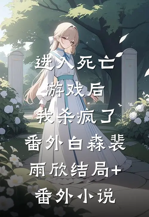 进入死亡游戏后，我杀疯了： 番外白森裴雨欣结局+番外小说