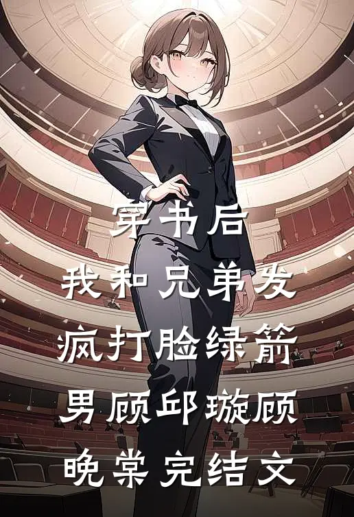 穿书后，我和兄弟发疯打脸绿箭男顾邱璇顾晚棠完结文