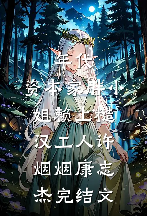年代：资本家胖小姐赖上糙汉工人许烟烟康志杰完结文