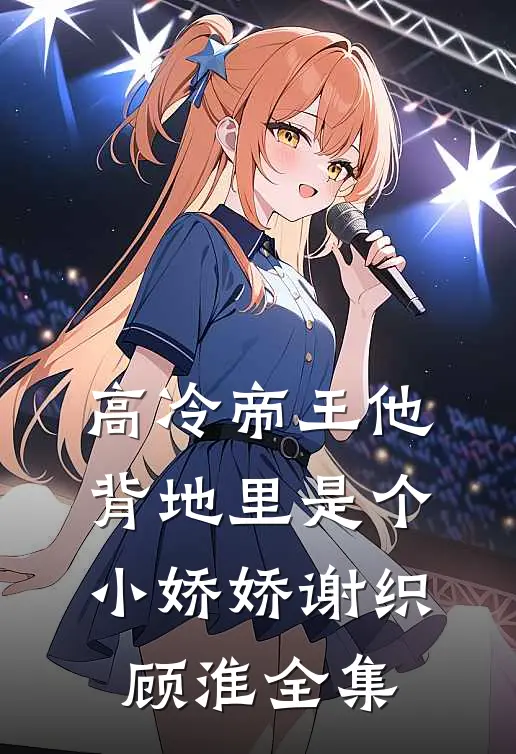 高冷帝王他背地里是个小娇娇谢织顾淮 全集