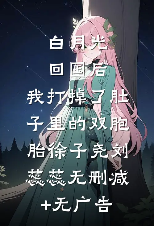 白月光回国后，我打掉了肚子里的双胞胎徐子尧刘蕊蕊无删减+无广告