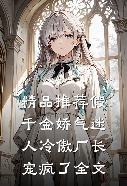 精品推荐假千金娇气迷人冷傲厂长宠疯了全文