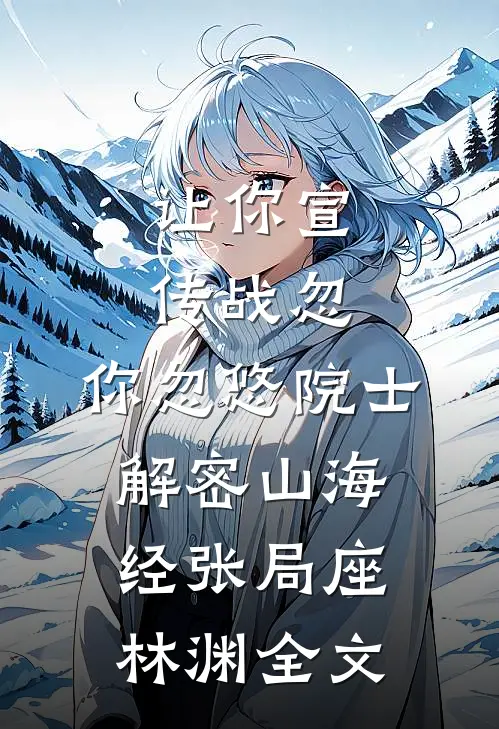 让你宣传战忽，你忽悠院士解密山海经张局座林渊全文