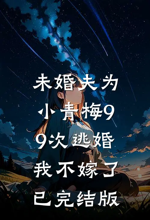 未婚夫为小青梅99次逃婚，我不嫁了已完结版
