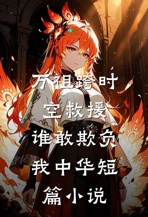 万祖跨时空救援，谁敢欺负我中华短篇小说