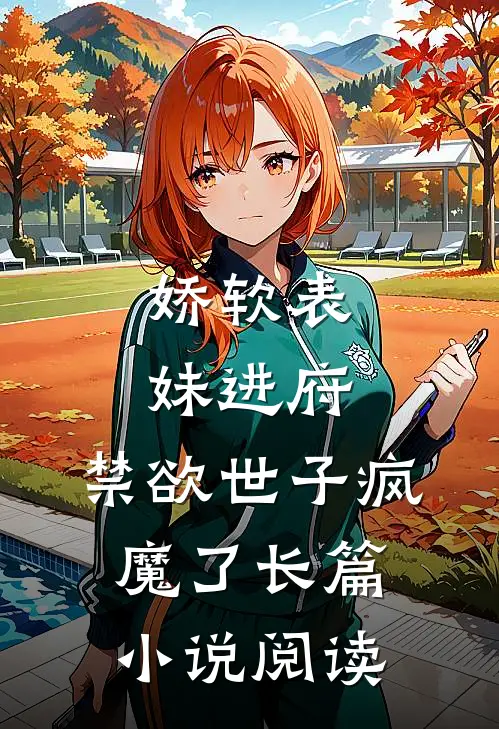 娇软表妹进府：禁欲世子疯魔了长篇小说阅读