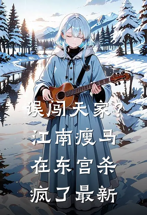 误闯天家？江南瘦马在东宫杀疯了最新
