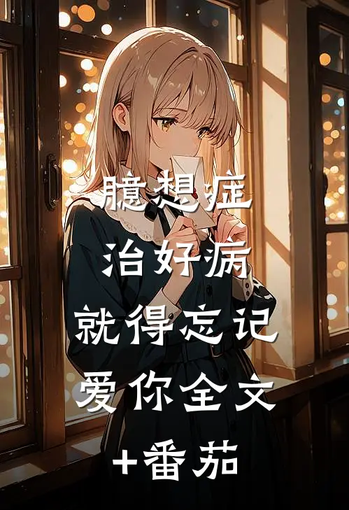 臆想症：治好病，就得忘记爱你全文+番茄