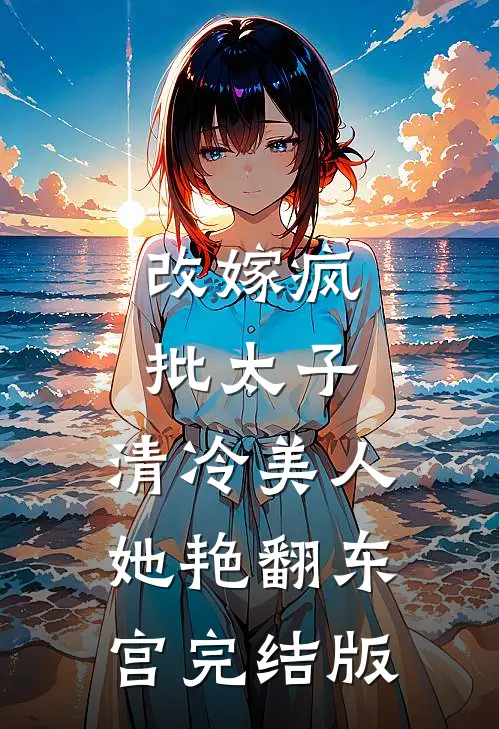 改嫁疯批太子，清冷美人她艳翻东宫完结版