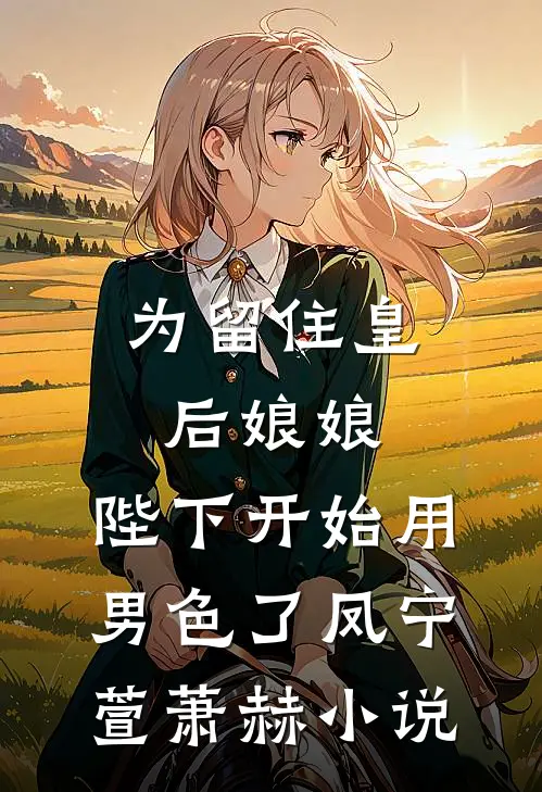 为留住皇后娘娘，陛下开始用男色了凤宁萱萧赫小说