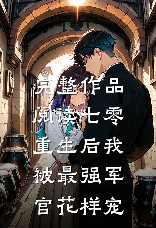 完整作品阅读七零，重生后我被最强军官花样宠