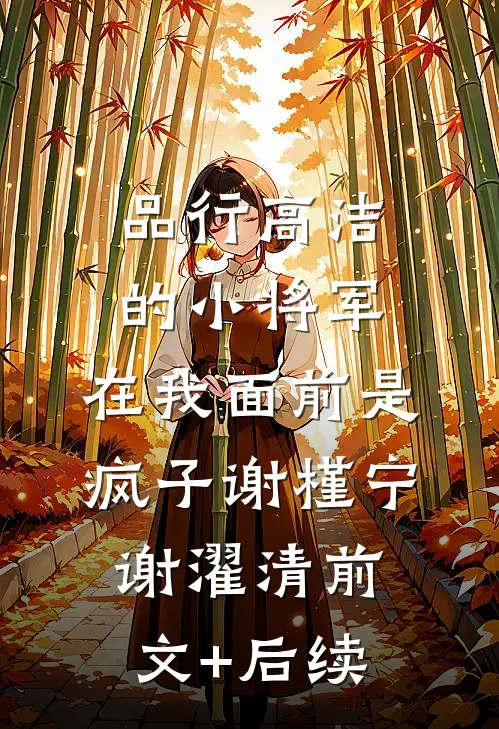 品行高洁的小将军，在我面前是疯子谢槿宁谢濯清前文+后续
