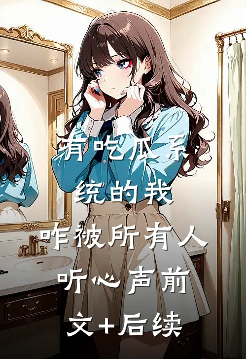 有吃瓜系统的我，咋被所有人听心声前文+后续