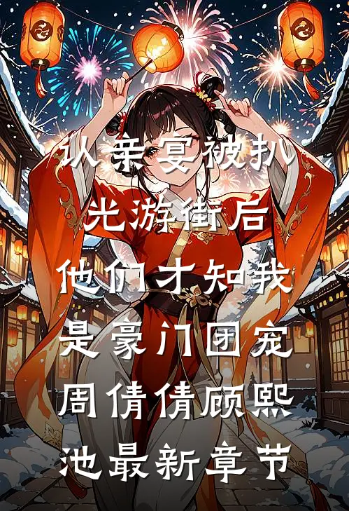 认亲宴被扒光游街后，他们才知我是豪门团宠周倩倩顾熙池最新章节