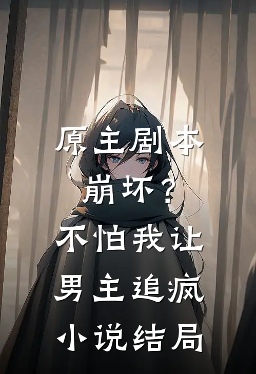 原主剧本崩坏？不怕，我让男主追疯小说结局