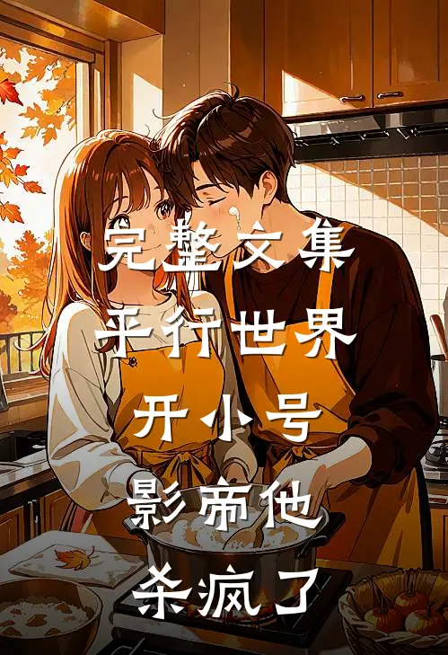 完整文集平行世界开小号，影帝他杀疯了