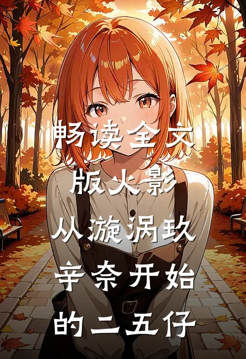 畅读全文版火影：从漩涡玖辛奈开始的二五仔