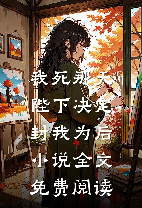 我死那天，陛下决定封我为后小说全文免费阅读