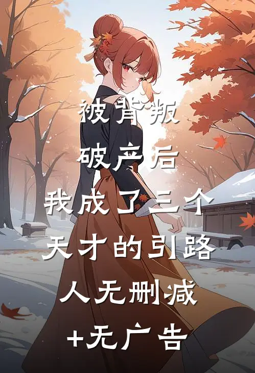 被背叛破产后，我成了三个天才的引路人无删减+无广告