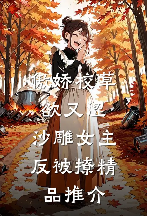 傲娇校草欲又涩，沙雕女主反被撩精品推介