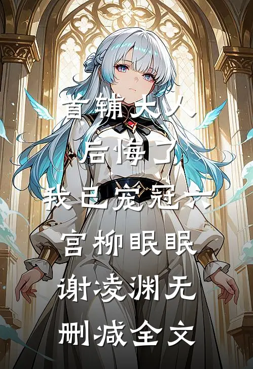 首辅大人后悔了，我已宠冠六宫柳眠眠谢凌渊无删减全文