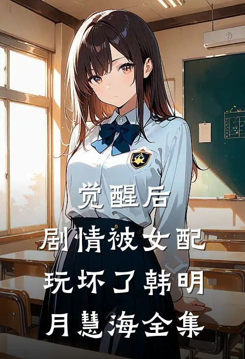 觉醒后，剧情被女配玩坏了韩明月慧海 全集