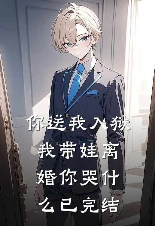 你送我入狱，我带娃离婚你哭什么已完结