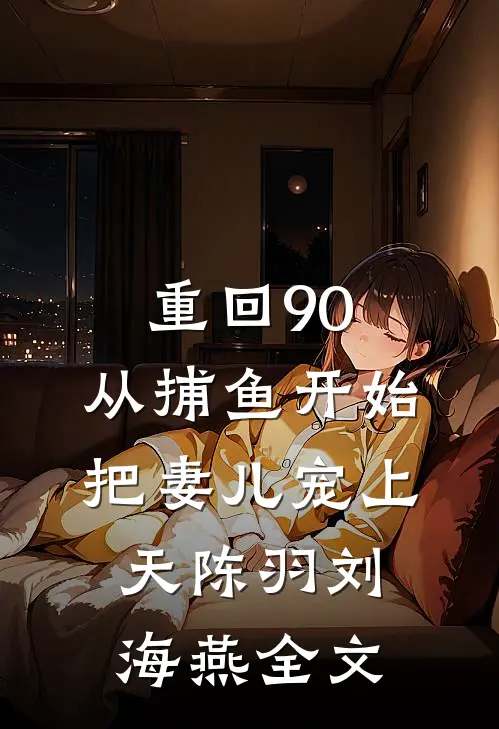 重回90：从捕鱼开始，把妻儿宠上天陈羽刘海燕全文