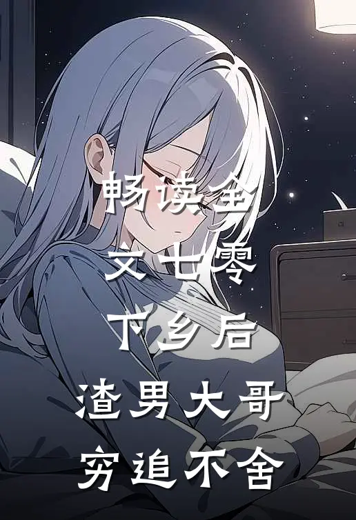 畅读全文七零：下乡后，渣男大哥穷追不舍