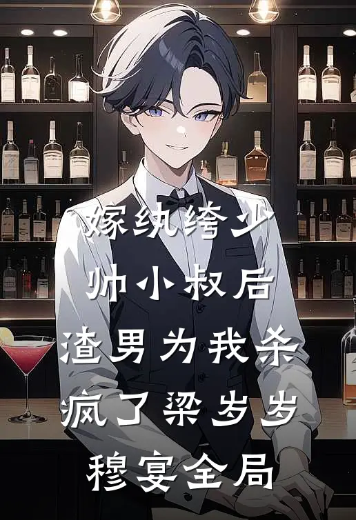 嫁纨绔少帅小叔后，渣男为我杀疯了梁岁岁穆宴全局