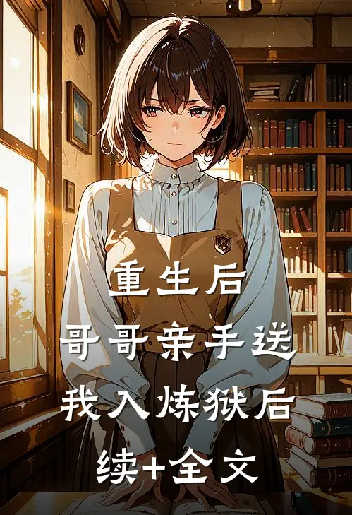 重生后，哥哥亲手送我入炼狱后续+全文