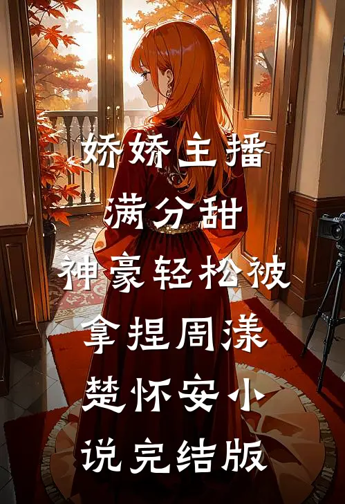 娇娇主播满分甜，神豪轻松被拿捏周漾楚怀安小说完结版