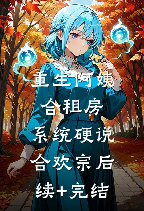 重生阿姨合租房，系统硬说合欢宗后续+完结