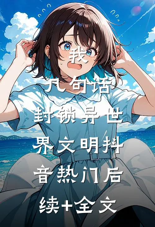 我，几句话，封锁异世界文明抖音热门后续+全文