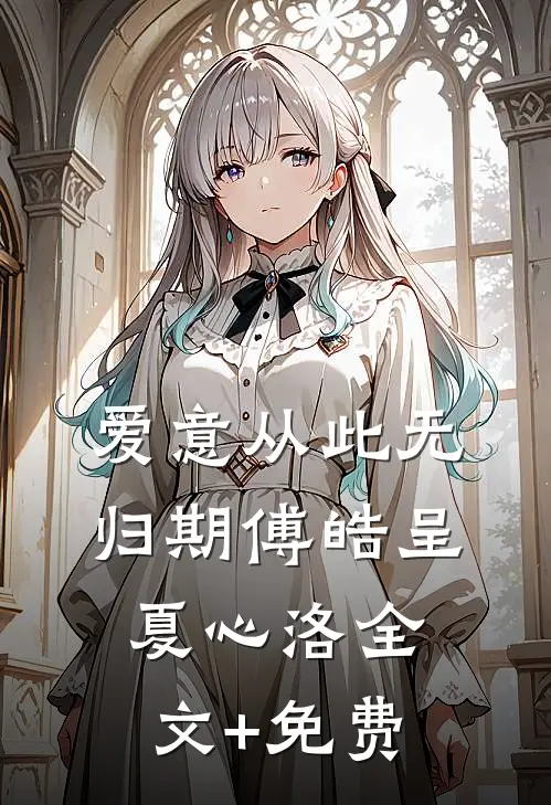 爱意从此无归期傅皓呈夏心洛全文+免费