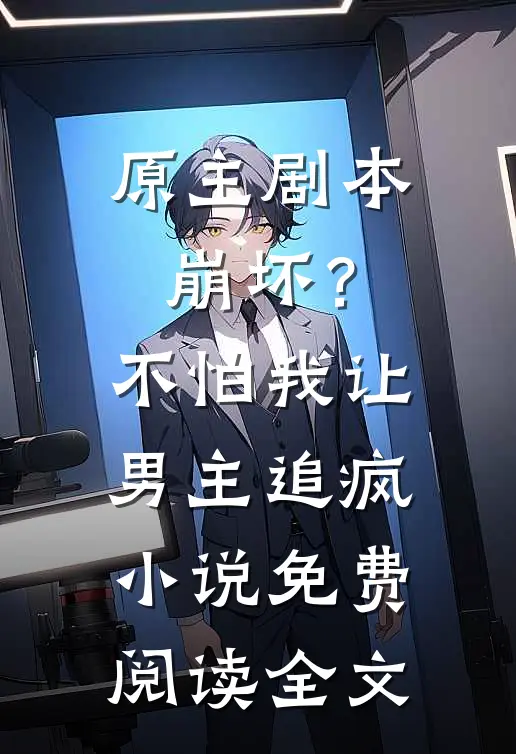 原主剧本崩坏？不怕，我让男主追疯小说免费阅读全文