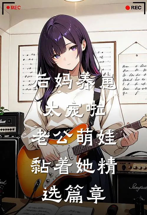 后妈养崽：太宠啦，老公萌娃黏着她精选篇章