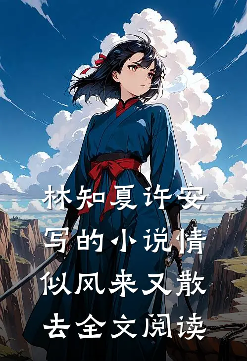 林知夏许安写的小说情似风来又散去全文阅读