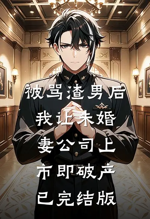 被骂渣男后，我让未婚妻公司上市即破产已完结版
