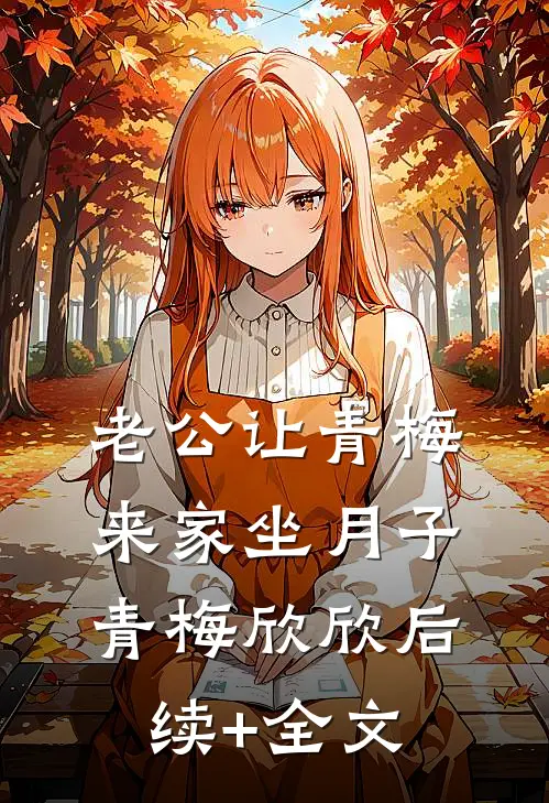 老公让青梅来家坐月子青梅欣欣后续+全文