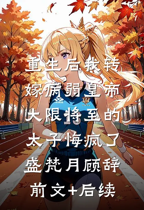 重生后我转嫁病弱皇帝，大限将至的太子悔疯了盛梵月顾辞前文+后续