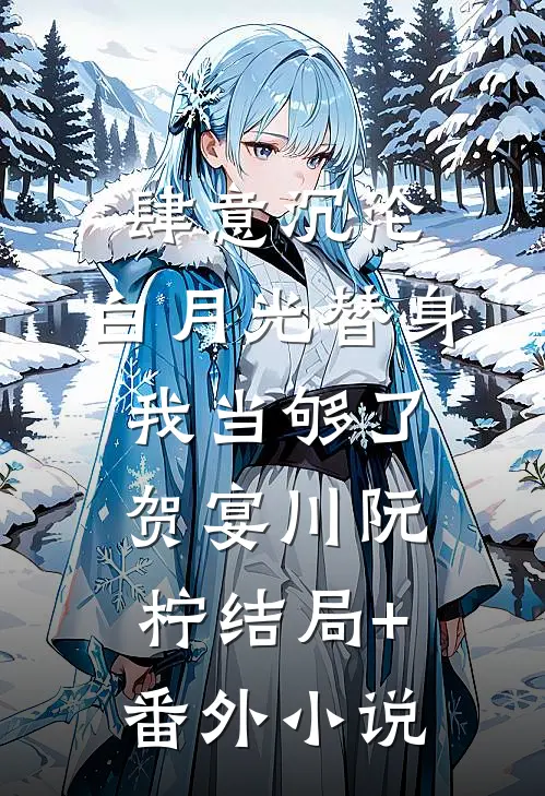 肆意沉沦，白月光替身我当够了贺宴川阮柠结局+番外小说