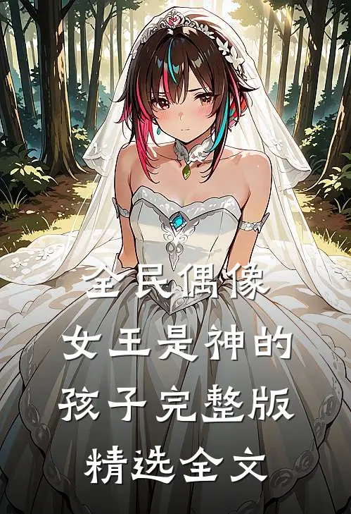 全民偶像:女王是神的孩子完整版精选全文