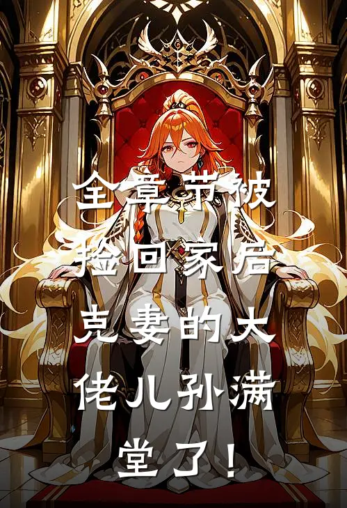 全章节被捡回家后，克妻的大佬儿孙满堂了！