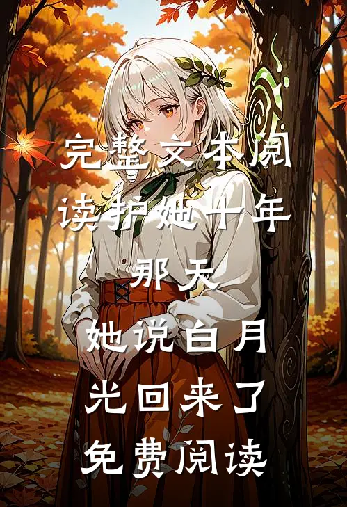 完整文本阅读护她十年,那天,她说白月光回来了免费阅读